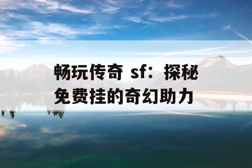 畅玩传奇 sf：探秘免费挂的奇幻助力