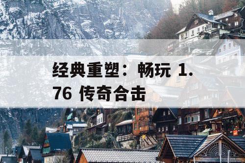 经典重塑：畅玩 1.76 传奇合击