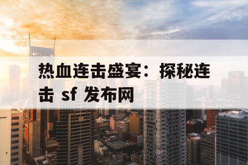 热血连击盛宴：探秘连击 sf 发布网