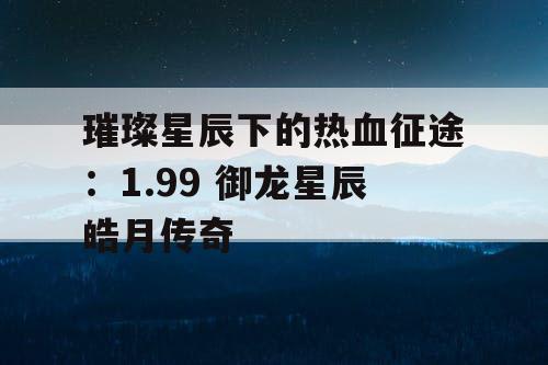 璀璨星辰下的热血征途：1.99 御龙星辰皓月传奇