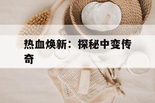 热血焕新：探秘中变传奇