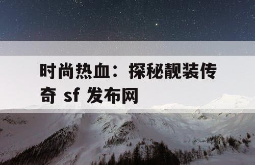 时尚热血：探秘靓装传奇 sf 发布网