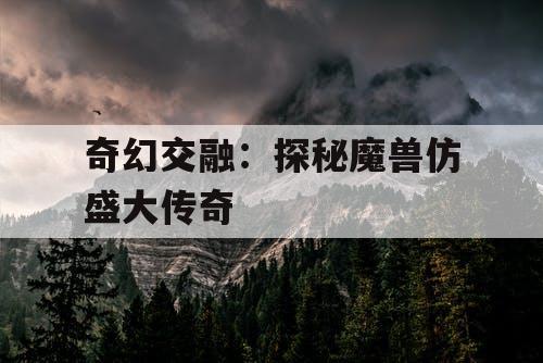 奇幻交融：探秘魔兽仿盛大传奇