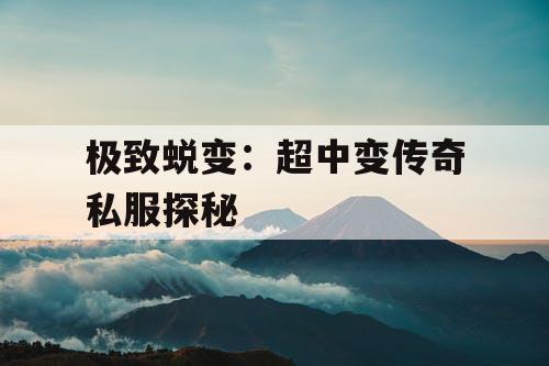 极致蜕变：超中变传奇私服探秘