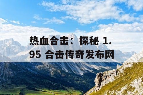热血合击：探秘 1.95 合击传奇发布网