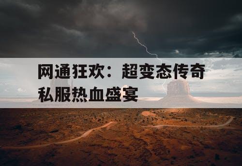 网通狂欢：超变态传奇私服热血盛宴