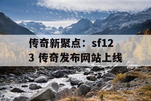 传奇新聚点：sf123 传奇发布网站上线