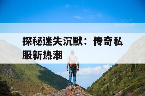 探秘迷失沉默：传奇私服新热潮