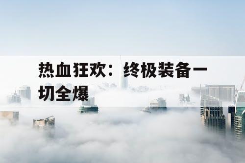 热血狂欢：终极装备一切全爆