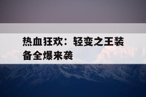 热血狂欢：轻变之王装备全爆来袭