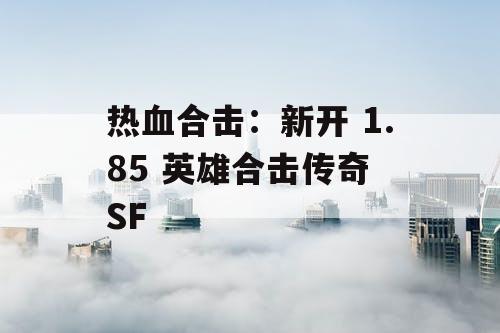 热血合击：新开 1.85 英雄合击传奇 SF