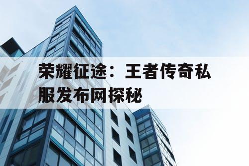 荣耀征途：王者传奇私服发布网探秘