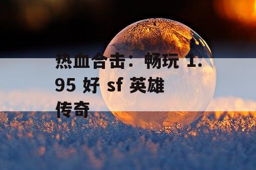 热血合击：畅玩 1.95 好 sf 英雄传奇