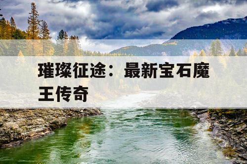 璀璨征途：最新宝石魔王传奇