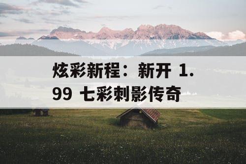 炫彩新程：新开 1.99 七彩刺影传奇