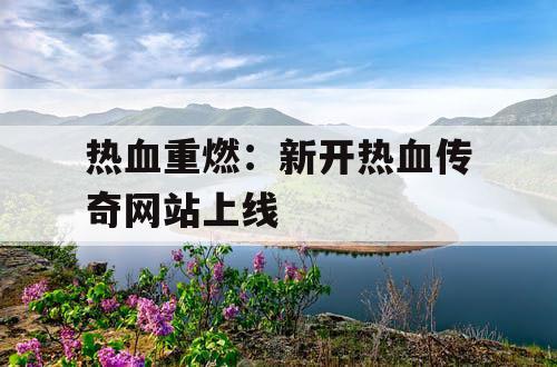 热血重燃：新开热血传奇网站上线