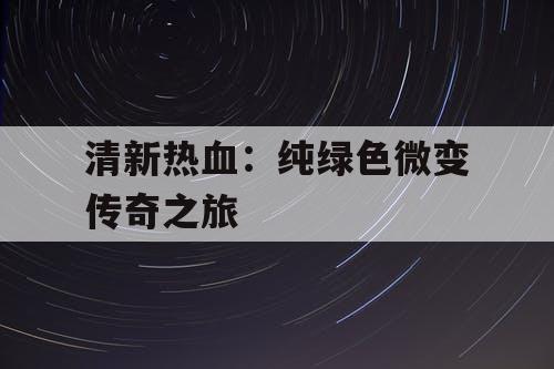清新热血：纯绿色微变传奇之旅
