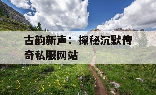 古韵新声：探秘沉默传奇私服网站