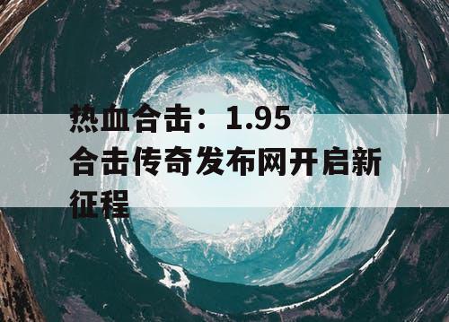 热血合击：1.95 合击传奇发布网开启新征程