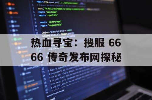 热血寻宝：搜服 6666 传奇发布网探秘