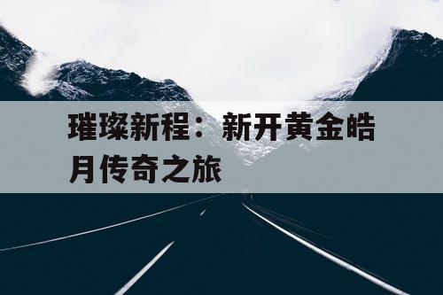 璀璨新程：新开黄金皓月传奇之旅