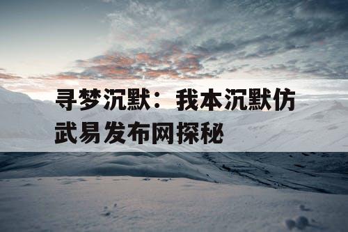 寻梦沉默：我本沉默仿武易发布网探秘