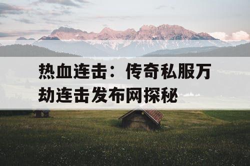 热血连击：传奇私服万劫连击发布网探秘