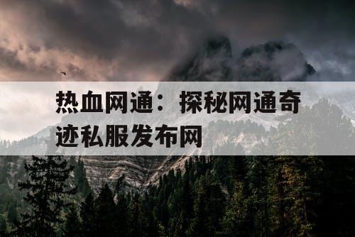 热血网通：探秘网通奇迹私服发布网