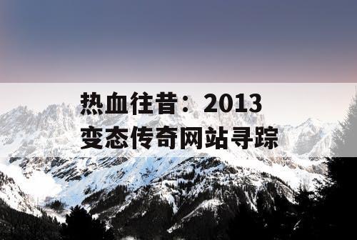 热血往昔：2013 变态传奇网站寻踪
