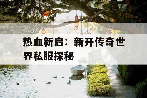 热血新启：新开传奇世界私服探秘
