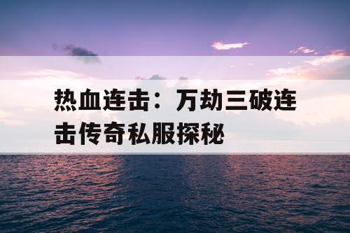 热血连击：万劫三破连击传奇私服探秘