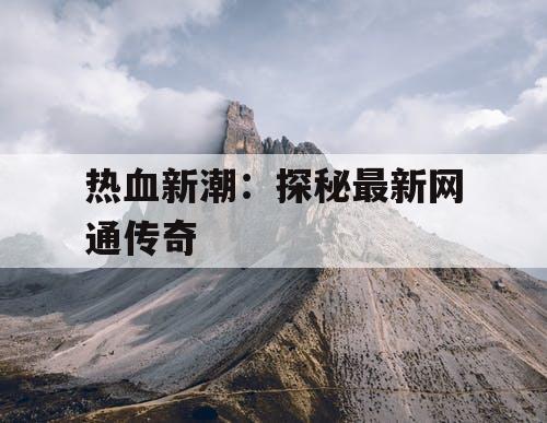 热血新潮：探秘最新网通传奇