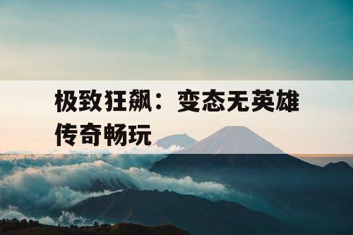 极致狂飙：变态无英雄传奇畅玩