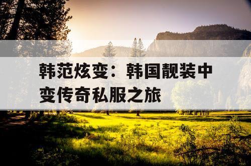 韩范炫变：韩国靓装中变传奇私服之旅