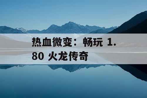 热血微变：畅玩 1.80 火龙传奇