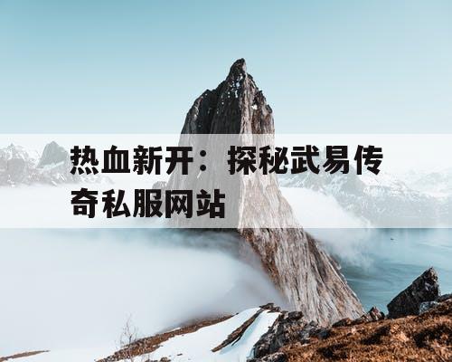 热血新开：探秘武易传奇私服网站
