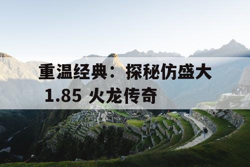重温经典：探秘仿盛大 1.85 火龙传奇
