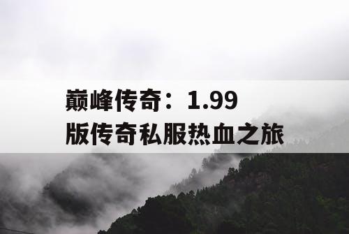 巅峰传奇：1.99 版传奇私服热血之旅