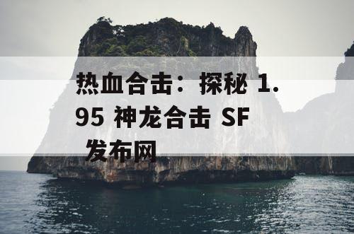 热血合击：探秘 1.95 神龙合击 SF 发布网