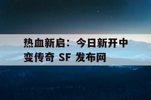 热血新启：今日新开中变传奇 SF 发布网