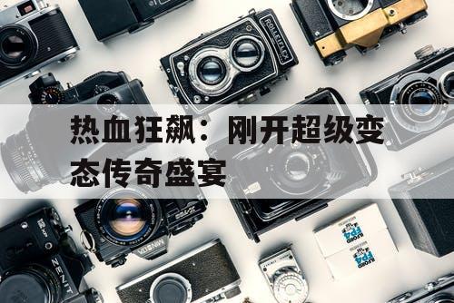 热血狂飙：刚开超级变态传奇盛宴