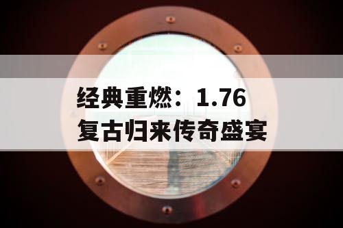 经典重燃：1.76 复古归来传奇盛宴
