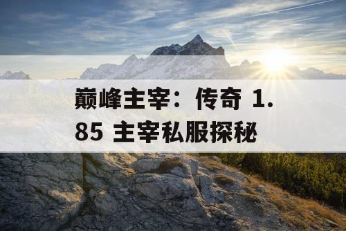 巅峰主宰：传奇 1.85 主宰私服探秘