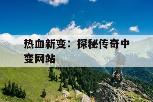 热血新变：探秘传奇中变网站