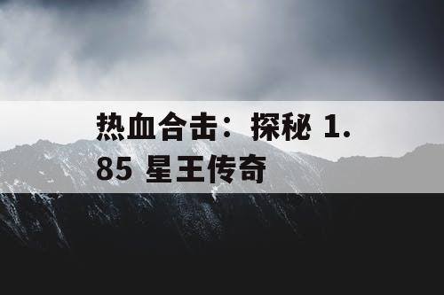 热血合击：探秘 1.85 星王传奇