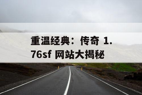 重温经典：传奇 1.76sf 网站大揭秘