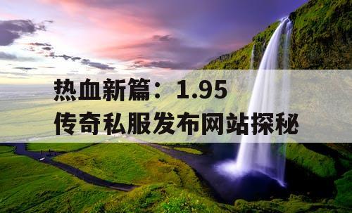 热血新篇：1.95 传奇私服发布网站探秘