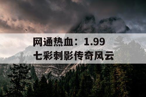 网通热血：1.99 七彩刺影传奇风云