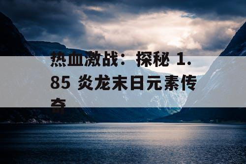 热血激战：探秘 1.85 炎龙末日元素传奇