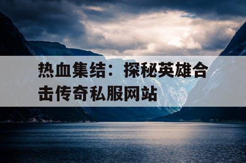 热血集结：探秘英雄合击传奇私服网站